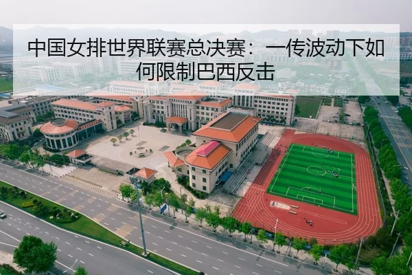中国女排世界联赛总决赛：一传波动下如何限制巴西反击