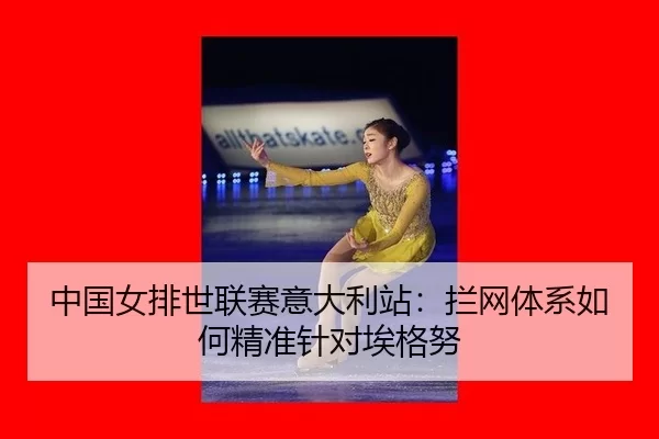 中国女排世联赛意大利站：拦网体系如何精准针对埃格努