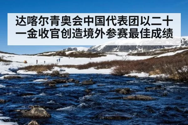 达喀尔青奥会中国代表团以二十一金收官创造境外参赛最佳成绩