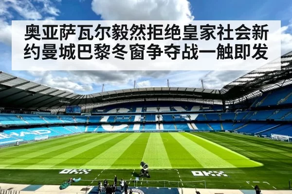 奥亚萨瓦尔毅然拒绝皇家社会新约曼城巴黎冬窗争夺战一触即发