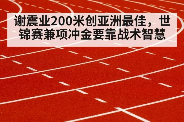 谢震业200米创亚洲最佳，世锦赛兼项冲金要靠战术智慧
